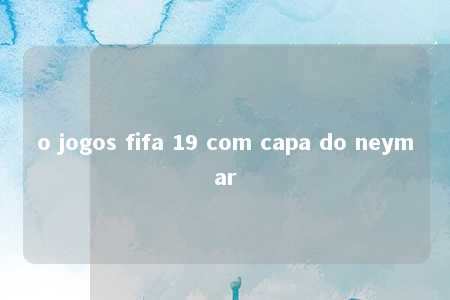 o jogos fifa 19 com capa do neymar