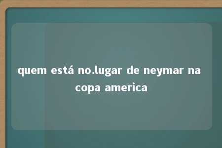 quem está no.lugar de neymar na copa america