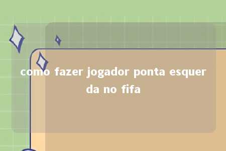 como fazer jogador ponta esquerda no fifa