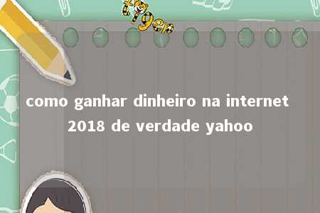 como ganhar dinheiro na internet 2018 de verdade yahoo