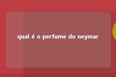 qual é o perfume do neymar