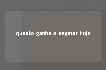 quanto ganha o neymar hoje