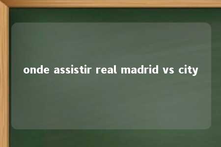 onde assistir real madrid vs city