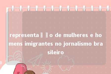 representação de mulheres e homens imigrantes no jornalismo brasileiro