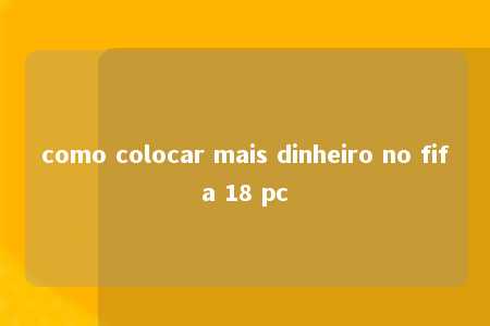 como colocar mais dinheiro no fifa 18 pc