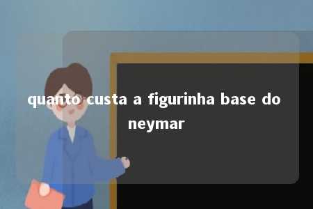 quanto custa a figurinha base do neymar