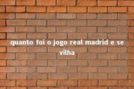 quanto foi o jogo real madrid e sevilha