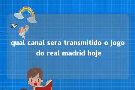 qual canal sera transmitido o jogo do real madrid hoje