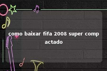 como baixar fifa 2008 super compactado