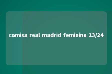 camisa real madrid feminina 23/24