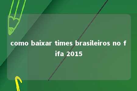 como baixar times brasileiros no fifa 2015