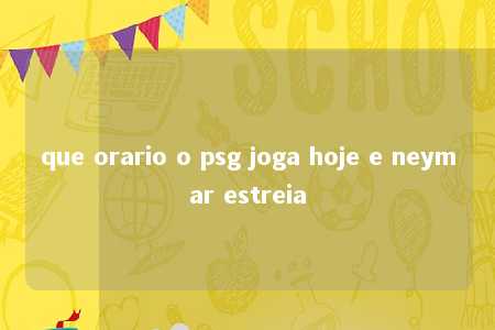 que orario o psg joga hoje e neymar estreia