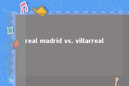 real madrid vs. villarreal