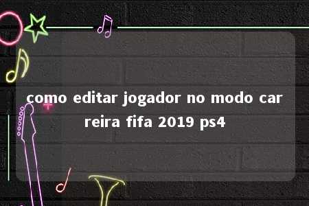 como editar jogador no modo carreira fifa 2019 ps4