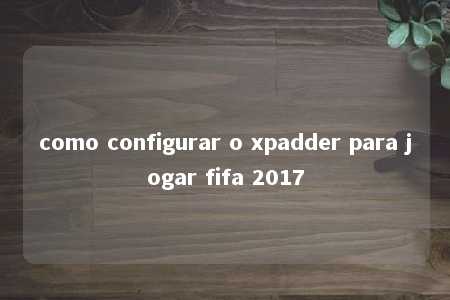 como configurar o xpadder para jogar fifa 2017