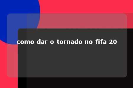 como dar o tornado no fifa 20