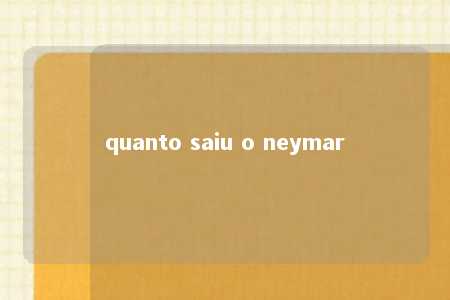 quanto saiu o neymar