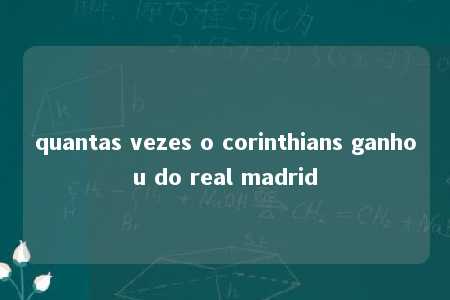 quantas vezes o corinthians ganhou do real madrid