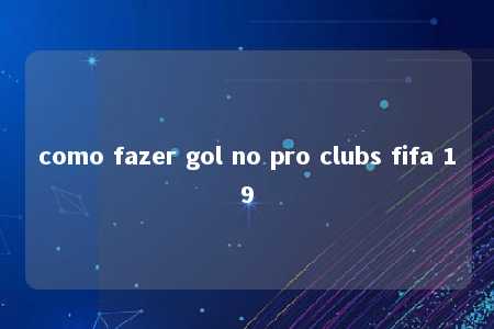 como fazer gol no pro clubs fifa 19