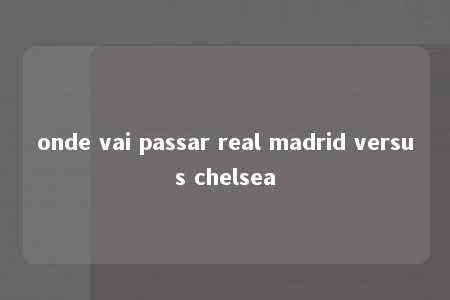 onde vai passar real madrid versus chelsea