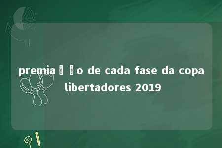 premiação de cada fase da copa libertadores 2019