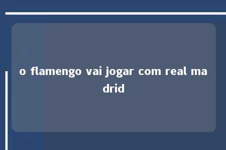 o flamengo vai jogar com real madrid