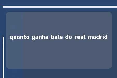 quanto ganha bale do real madrid