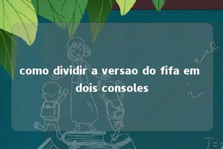 como dividir a versao do fifa em dois consoles