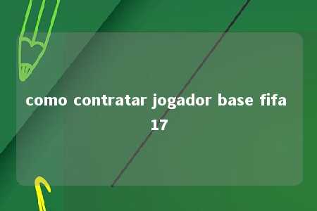 como contratar jogador base fifa 17