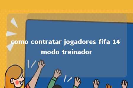 como contratar jogadores fifa 14 modo treinador