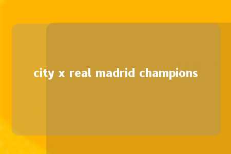 city x real madrid champions