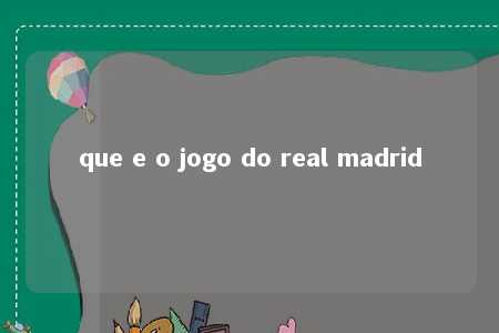 que e o jogo do real madrid