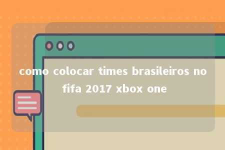 como colocar times brasileiros no fifa 2017 xbox one