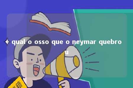 qual o osso que o neymar quebrou