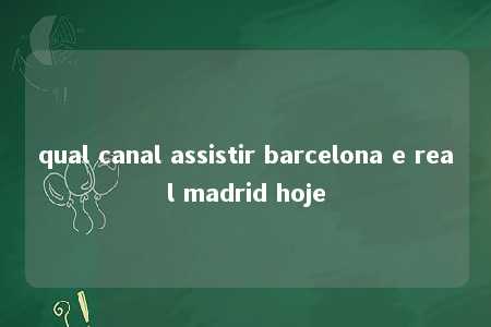 qual canal assistir barcelona e real madrid hoje