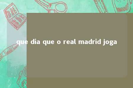 que dia que o real madrid joga