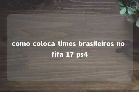 como coloca times brasileiros no fifa 17 ps4