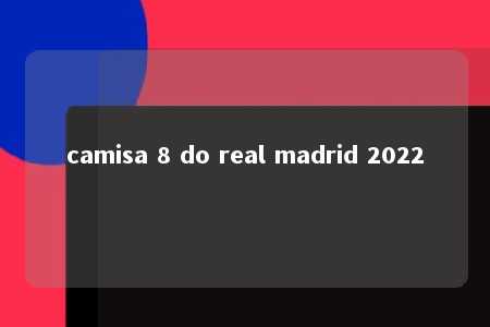 camisa 8 do real madrid 2022