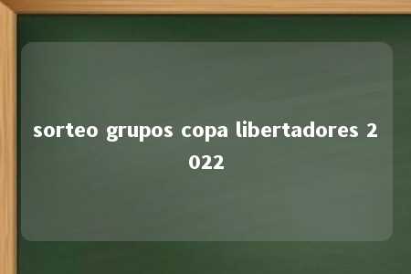 sorteo grupos copa libertadores 2022