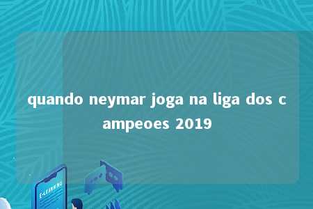 quando neymar joga na liga dos campeoes 2019