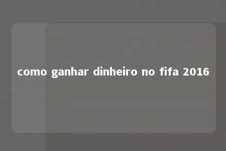 como ganhar dinheiro no fifa 2016