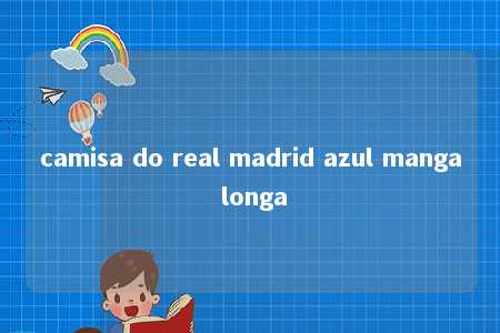 camisa do real madrid azul manga longa