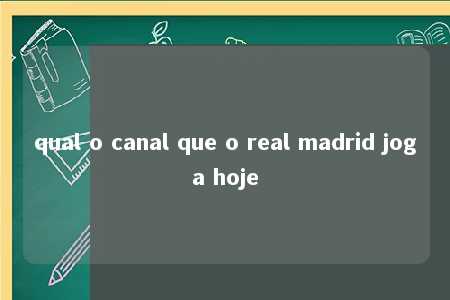 qual o canal que o real madrid joga hoje