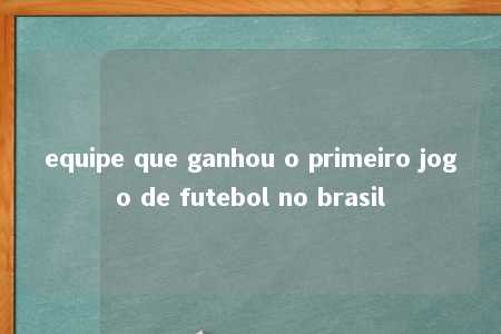 equipe que ganhou o primeiro jogo de futebol no brasil