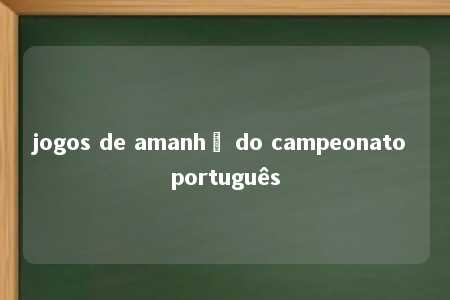 jogos de amanhã do campeonato português