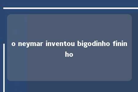 o neymar inventou bigodinho fininho