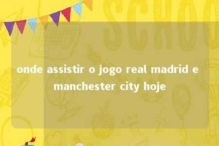 onde assistir o jogo real madrid e manchester city hoje