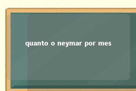 quanto o neymar por mes