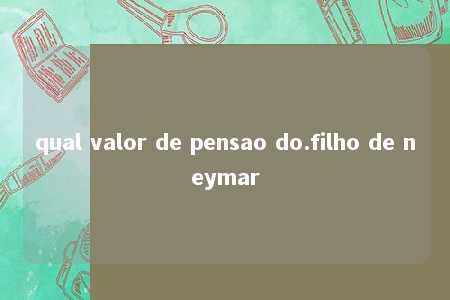 qual valor de pensao do.filho de neymar