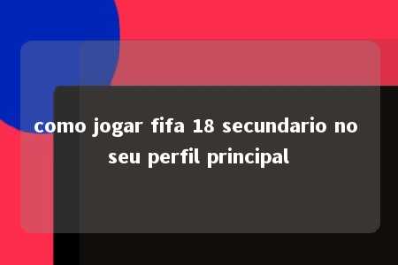 como jogar fifa 18 secundario no seu perfil principal